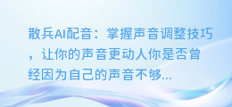 散兵AI配音:掌握声音调整技巧,让你的声音更动人
