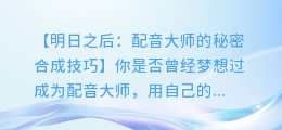 明日之后:配音大师的秘密合成技巧