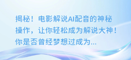 揭秘!电影解说AI配音的神秘操作,让你轻松成为解说大神!