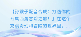 孙猴子配音合成:打造你的专属西游冒险之旅!