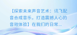 讯飞配音合成音乐:打造震撼人心的音效体验