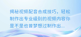 视频配音合成技巧,轻松制作出专业级别的视频内容
