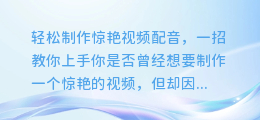 轻松制作惊艳视频配音,一招教你上手配音和视频合成软件