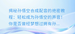 揭秘孙悟空合成配音的绝密教程:轻松成为孙悟空的声音!