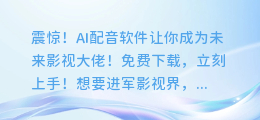 震惊!AI配音软件让你成为未来影视大佬!免费下载,立刻上手!