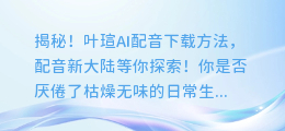 揭秘！叶瑄AI配音下载方法，配音新大陆等你探索！