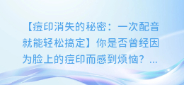 痘印消失的秘密:一次配音就能轻松搞定
