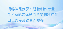 轻松制作专业手机AI配音:揭秘神秘步骤!