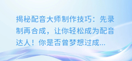揭秘配音大师制作技巧:先录制再合成,让你轻松成为配音达人!