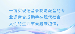 专业语音合成助手,一键实现语音录制与配音