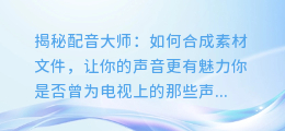 揭秘配音大师:如何合成素材文件,让你的声音更有魅力