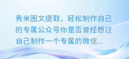 秀米图文提取,轻松制作自己的专属公众号