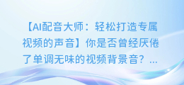 AI配音大师:轻松打造专属视频的声音