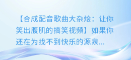 合成配音歌曲大杂烩:让你笑出腹肌的搞笑视频