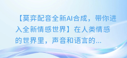 莫弈配音全新AI合成,带你进入全新情感世界