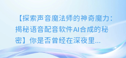声音魔法师:语音配音软件AI合成的神奇魔力