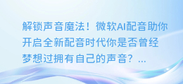 解锁声音魔法!微软AI配音助你开启全新配音时代