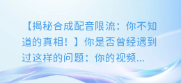 合成配音限流?你不知道的真相!