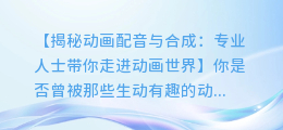 动画配音还是合成?让专业人士为你揭秘!