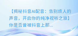 抖音AI配音如何彻底屏蔽,告别烦人的声音
