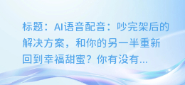 AI语音配音:吵架后的解决方案