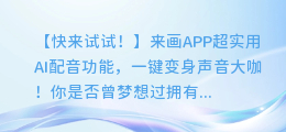 快来试试!来画APP超实用AI配音功能,一键变身声音大咖!