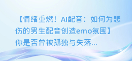AI配音:如何为悲伤的男生配音创造emo氛围