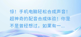惊!手机电脑轻松合成声音!超神奇的配音合成体验!