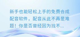 新手也能轻松上手的免费合成配音软件,配音从此不再是难题!