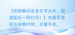 视频瞬间变身文字大片,配音配乐一网打尽!