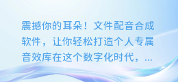 震撼你的耳朵!文件配音合成软件,让你轻松打造个人专属音效库