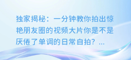 独家揭秘:一分钟教你拍出惊艳朋友圈的视频大片