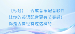 合成音乐配音软件:让你的英语配音更有节奏感!