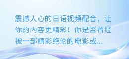 震撼人心的日语视频配音,让你的内容更精彩!