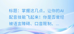 掌握这几点,让你的AI配音技能飞起来!