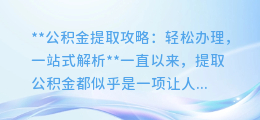 提取公积金更容易了!本溪市公积金提取步骤详细解析