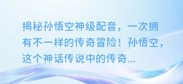 揭秘孙悟空神级配音,一次拥有不一样的传奇冒险!