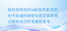 轻松保存你的AI配音专家音频:你不知道的秘密
