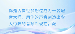 配音秀合成不了?你可能是遇到了这些常见问题!