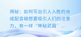 揭秘:如何写出引人入胜的合成配音稿