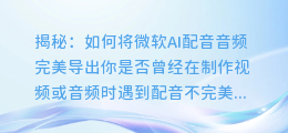 揭秘:如何将微软AI配音音频完美导出