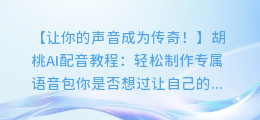 胡桃AI配音教程:轻松制作专属语音包