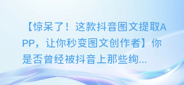 看！这款抖音图文提取APP，让你秒变图文创作者