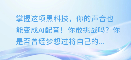 掌握这项黑科技,你的声音也能变成AI配音!你敢挑战吗?