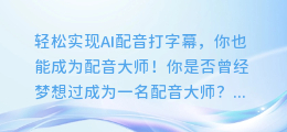 轻松实现AI配音打字幕,你也能成为配音大师!