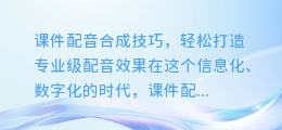 课件配音合成技巧,轻松打造专业级配音效果