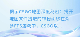揭示CSGO地图深度秘密:揭开地图文件提取的神秘面纱