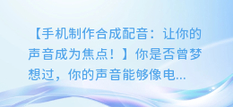 手机制作合成配音：让你的声音成为焦点！