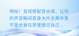 揭秘!音视频配音合成,让你的声音瞬间变身大片主角