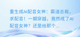 重生成AI配音女神:霸道总裁,求配音!
